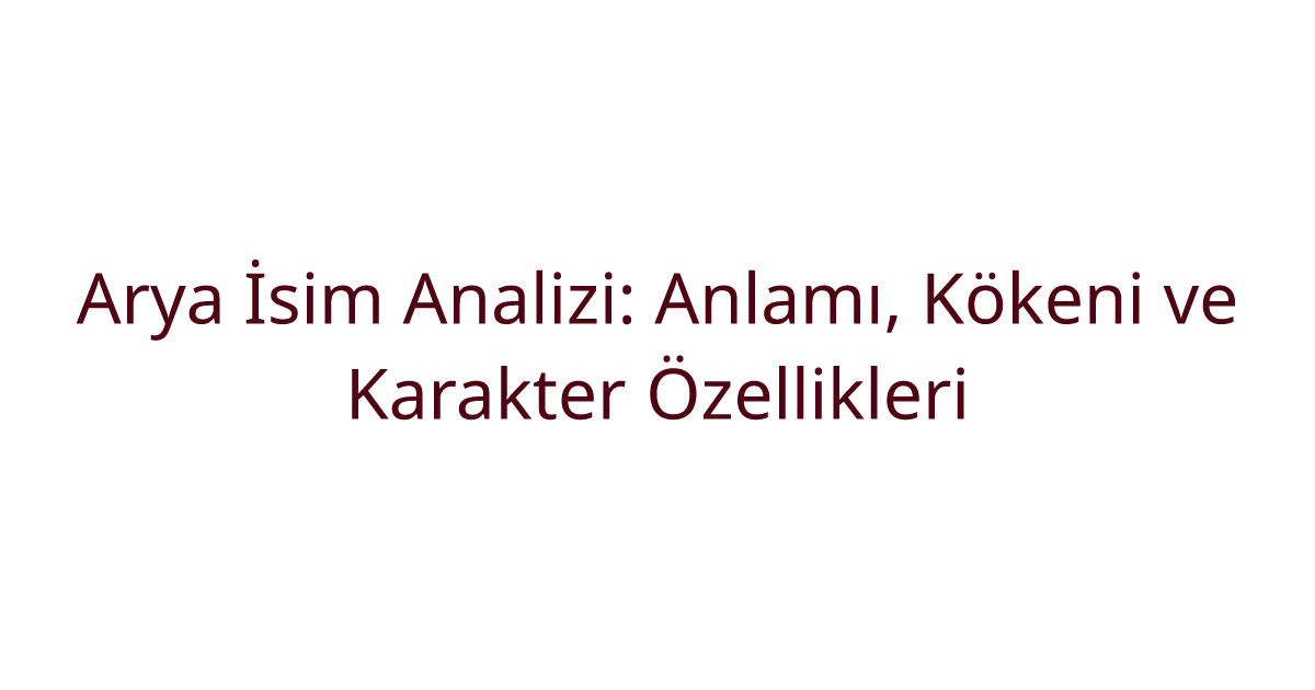 Arya İsim Analizi: Anlamı, Kökeni ve Karakter Özellikleri
