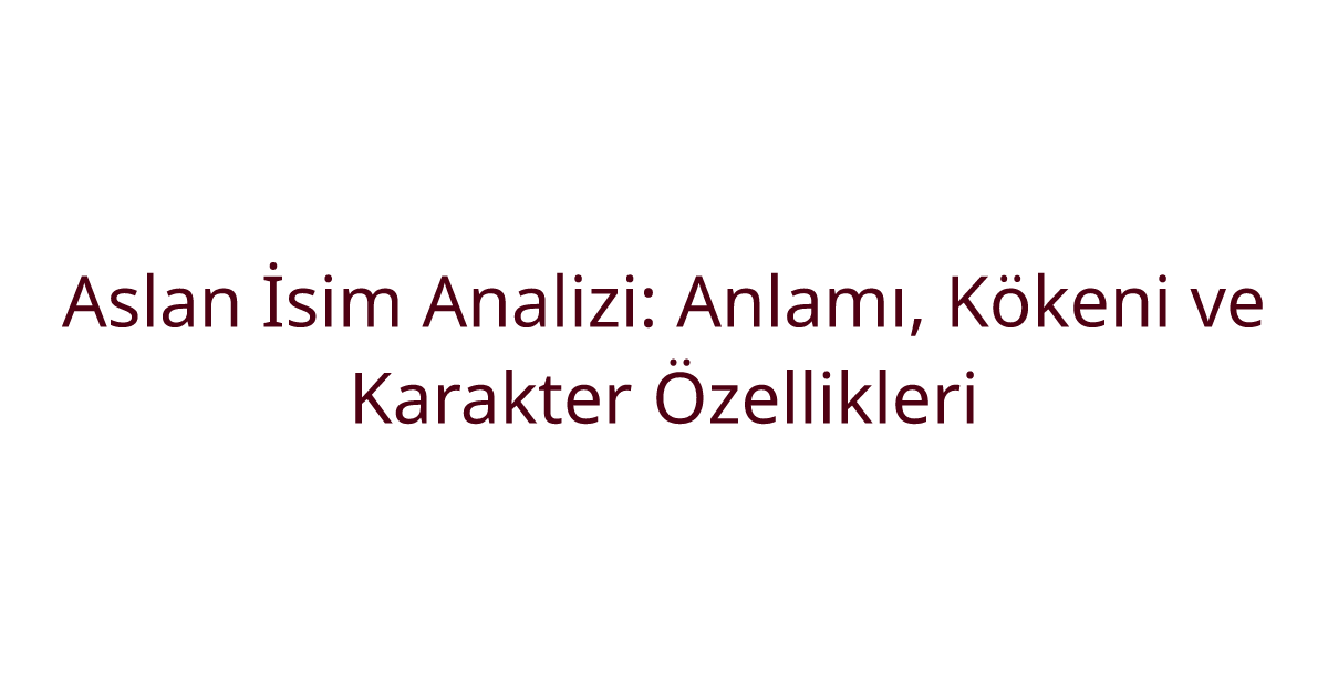 Aslan İsim Analizi: Anlamı, Kökeni ve Karakter Özellikleri