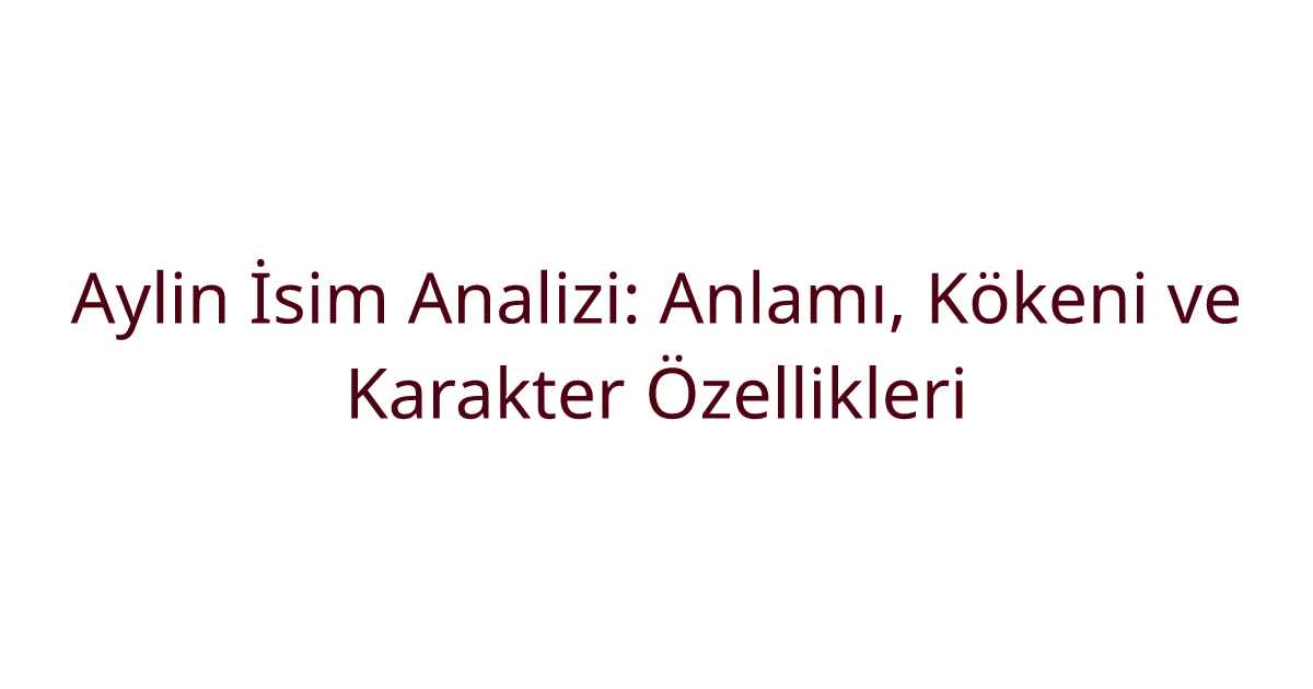 Aylin İsim Analizi: Anlamı, Kökeni ve Karakter Özellikleri