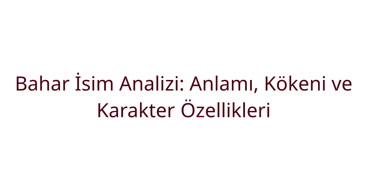 Bahar İsim Analizi: Anlamı, Kökeni ve Karakter Özellikleri