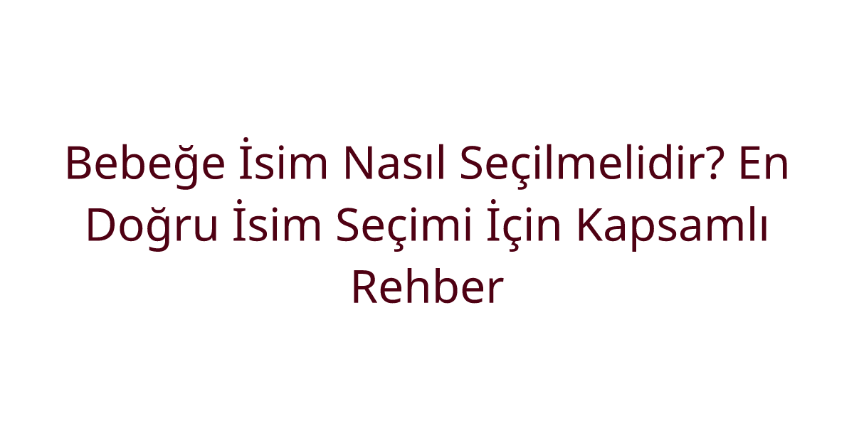 Bebeğe İsim Nasıl Seçilmelidir? En Doğru İsim Seçimi İçin Kapsamlı Rehber