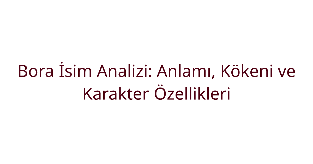 Bora İsim Analizi: Anlamı, Kökeni ve Karakter Özellikleri