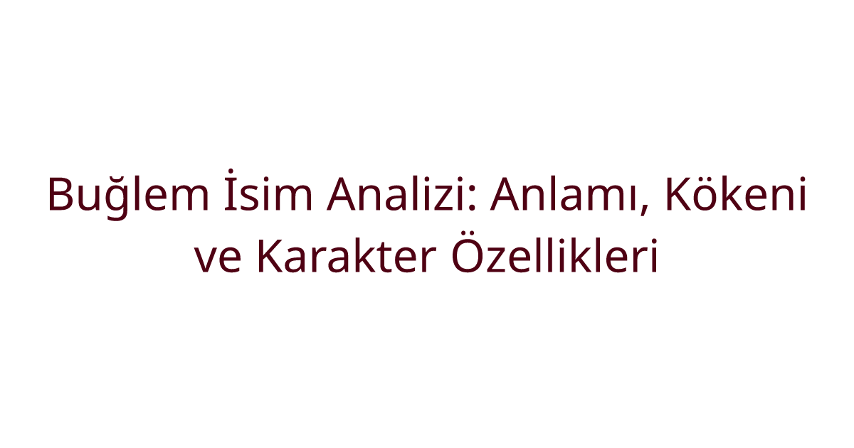 Buğlem İsim Analizi: Anlamı, Kökeni ve Karakter Özellikleri