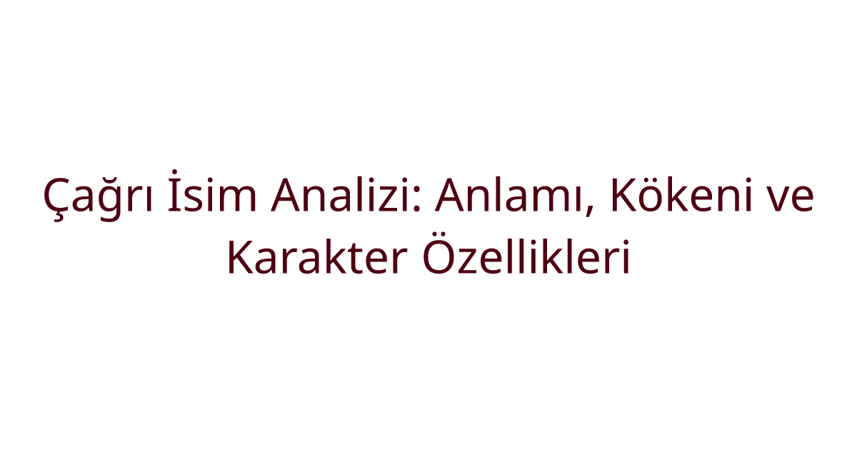 Çağrı İsim Analizi: Anlamı, Kökeni ve Karakter Özellikleri