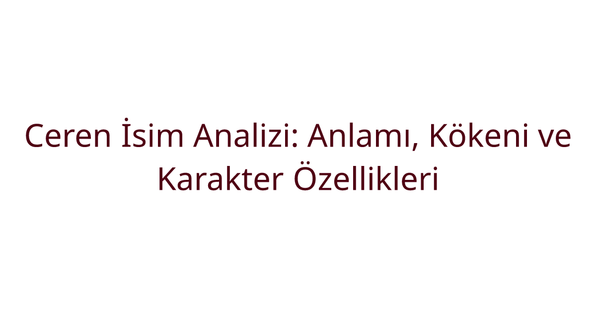 Ceren İsim Analizi: Anlamı, Kökeni ve Karakter Özellikleri