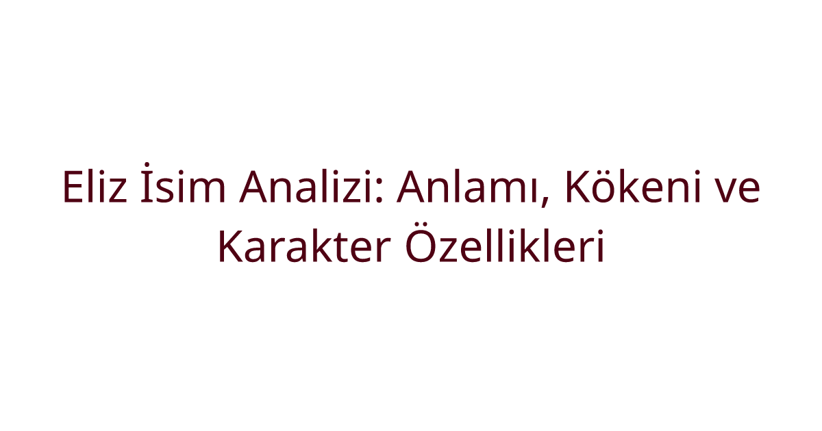 Eliz İsim Analizi: Anlamı, Kökeni ve Karakter Özellikleri