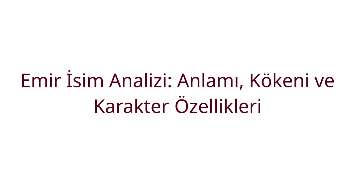 Emir İsim Analizi: Anlamı, Kökeni ve Karakter Özellikleri