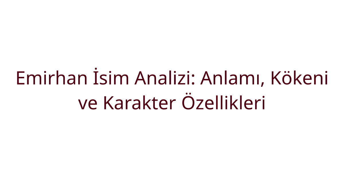 Emirhan İsim Analizi: Anlamı, Kökeni ve Karakter Özellikleri