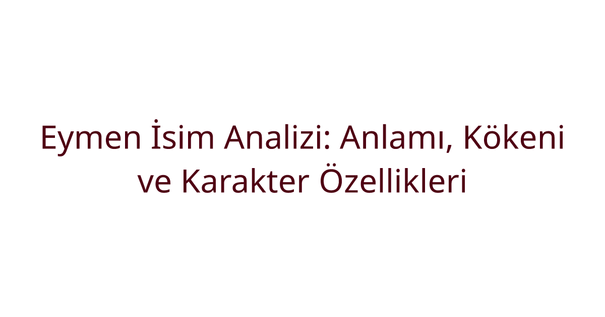 Eymen İsim Analizi: Anlamı, Kökeni ve Karakter Özellikleri