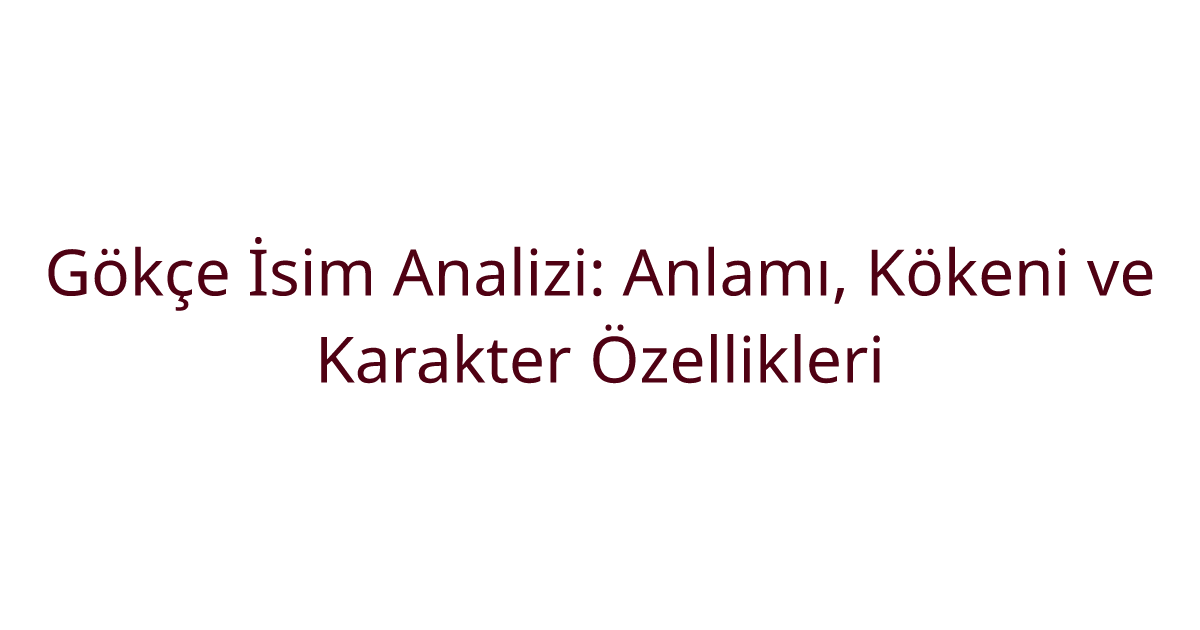 Gökçe İsim Analizi: Anlamı, Kökeni ve Karakter Özellikleri