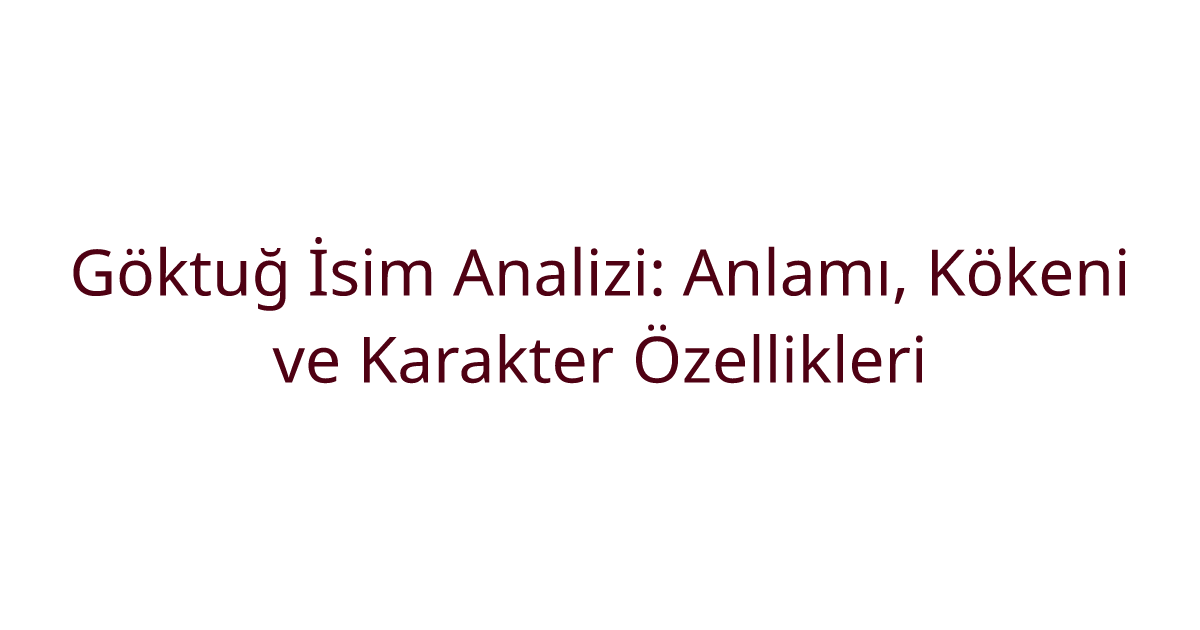 Göktuğ İsim Analizi: Anlamı, Kökeni ve Karakter Özellikleri