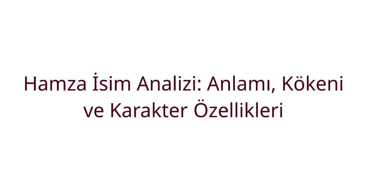 Hamza İsim Analizi: Anlamı, Kökeni ve Karakter Özellikleri