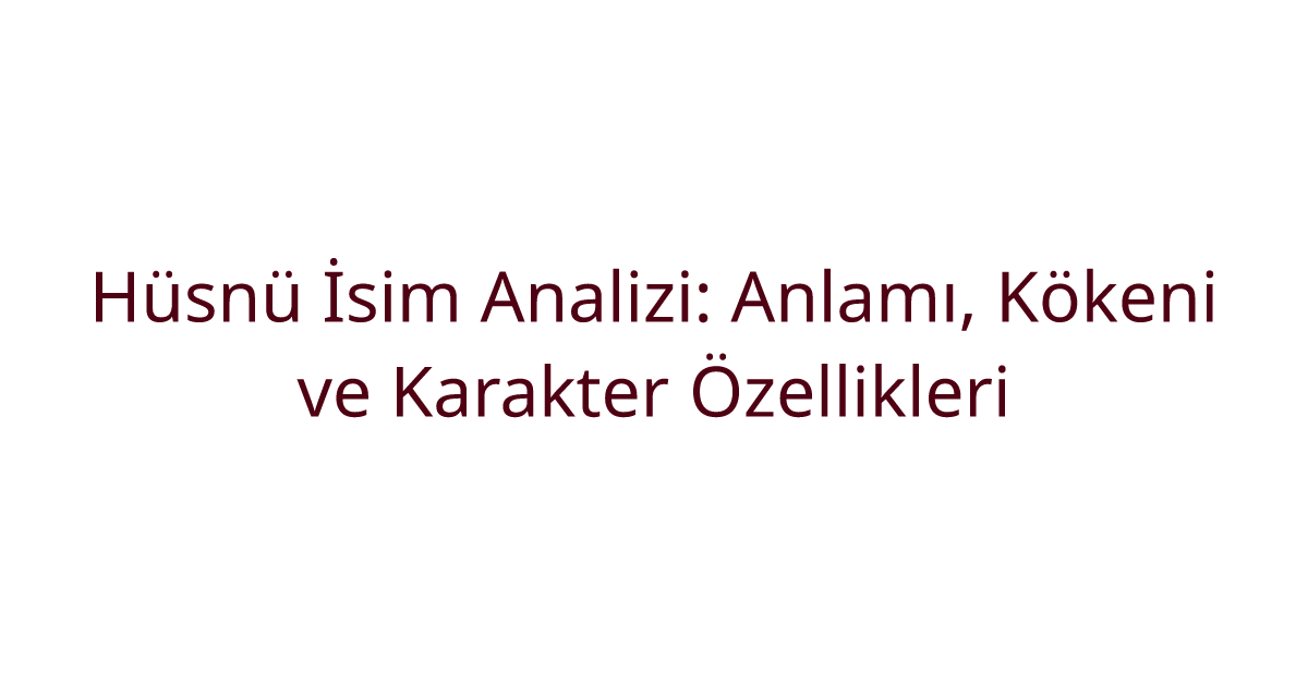 Hüsnü İsim Analizi: Anlamı, Kökeni ve Karakter Özellikleri