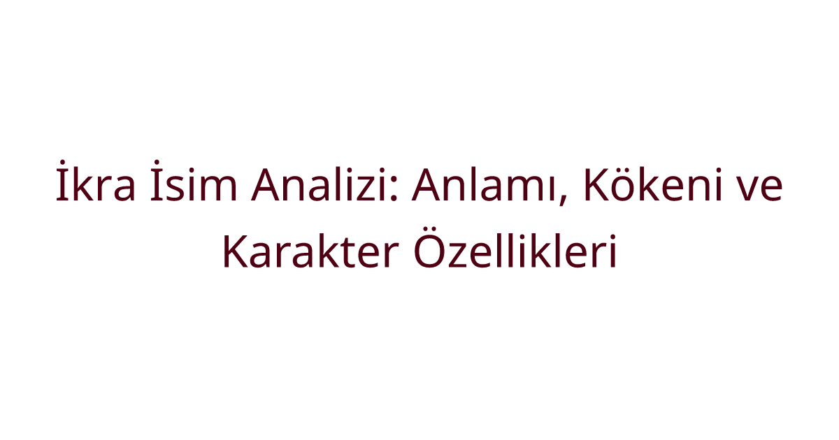 İkra İsim Analizi: Anlamı, Kökeni ve Karakter Özellikleri
