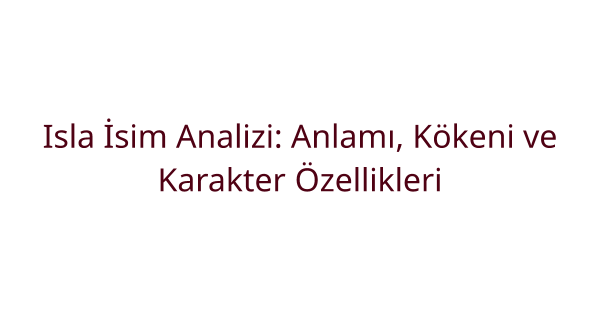 Isla İsim Analizi: Anlamı, Kökeni ve Karakter Özellikleri
