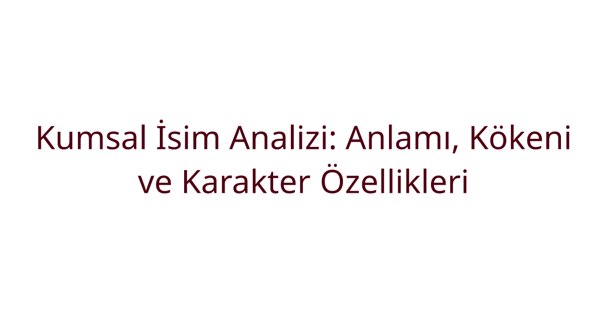 Kumsal İsim Analizi: Anlamı, Kökeni ve Karakter Özellikleri