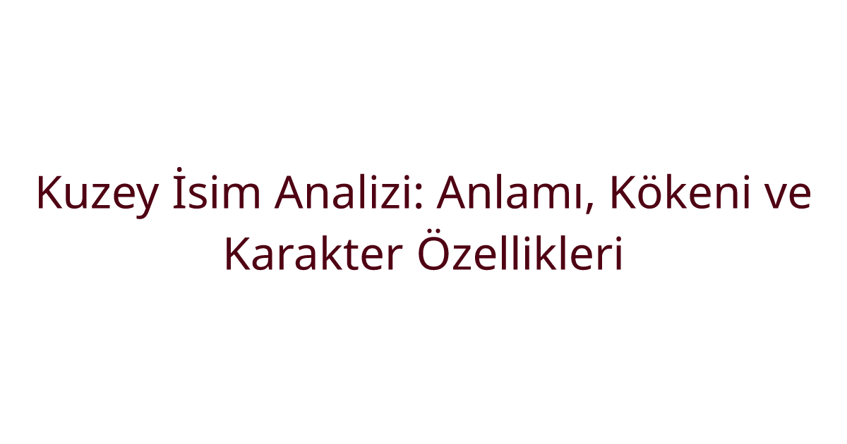 Kuzey İsim Analizi: Anlamı, Kökeni ve Karakter Özellikleri