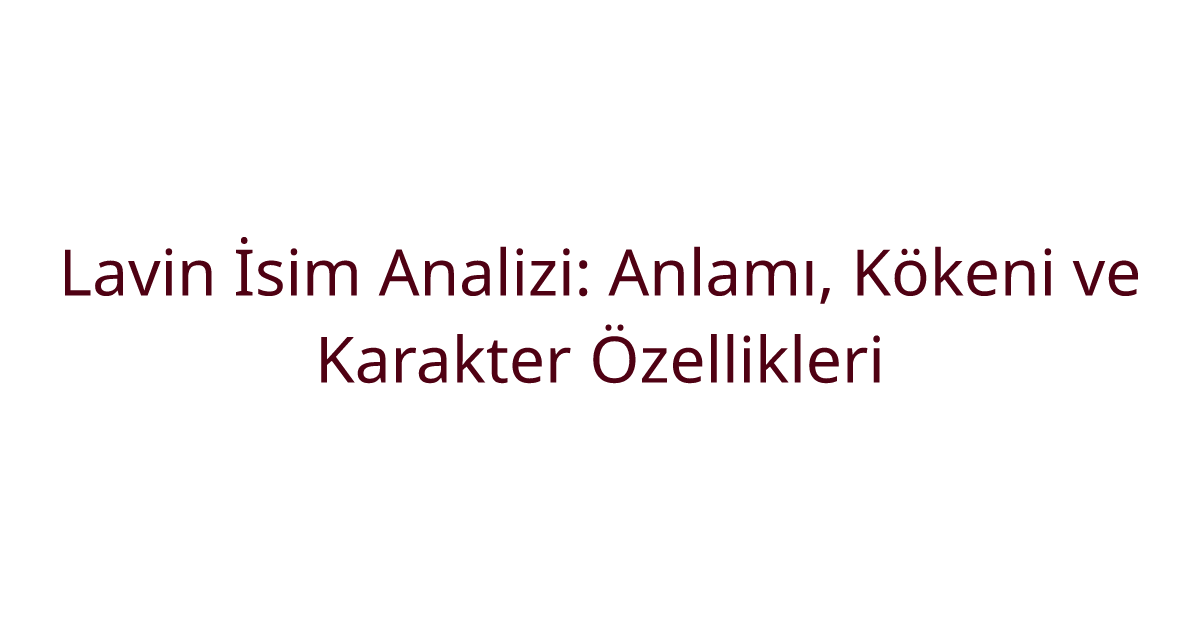 Lavin İsim Analizi: Anlamı, Kökeni ve Karakter Özellikleri