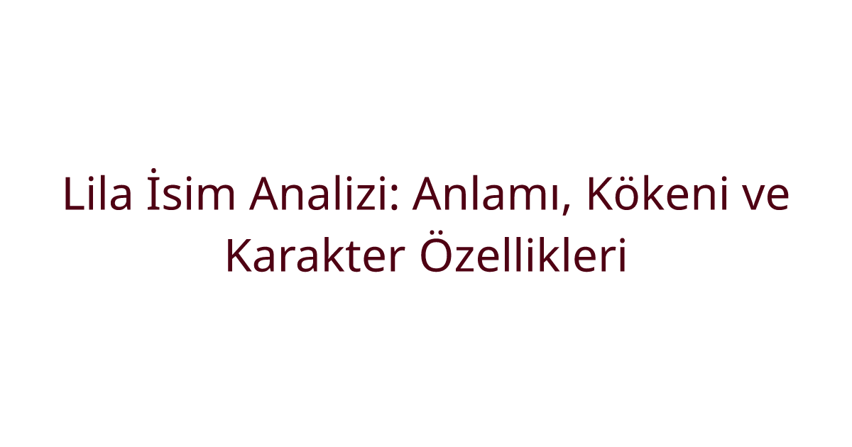 Lila İsim Analizi: Anlamı, Kökeni ve Karakter Özellikleri