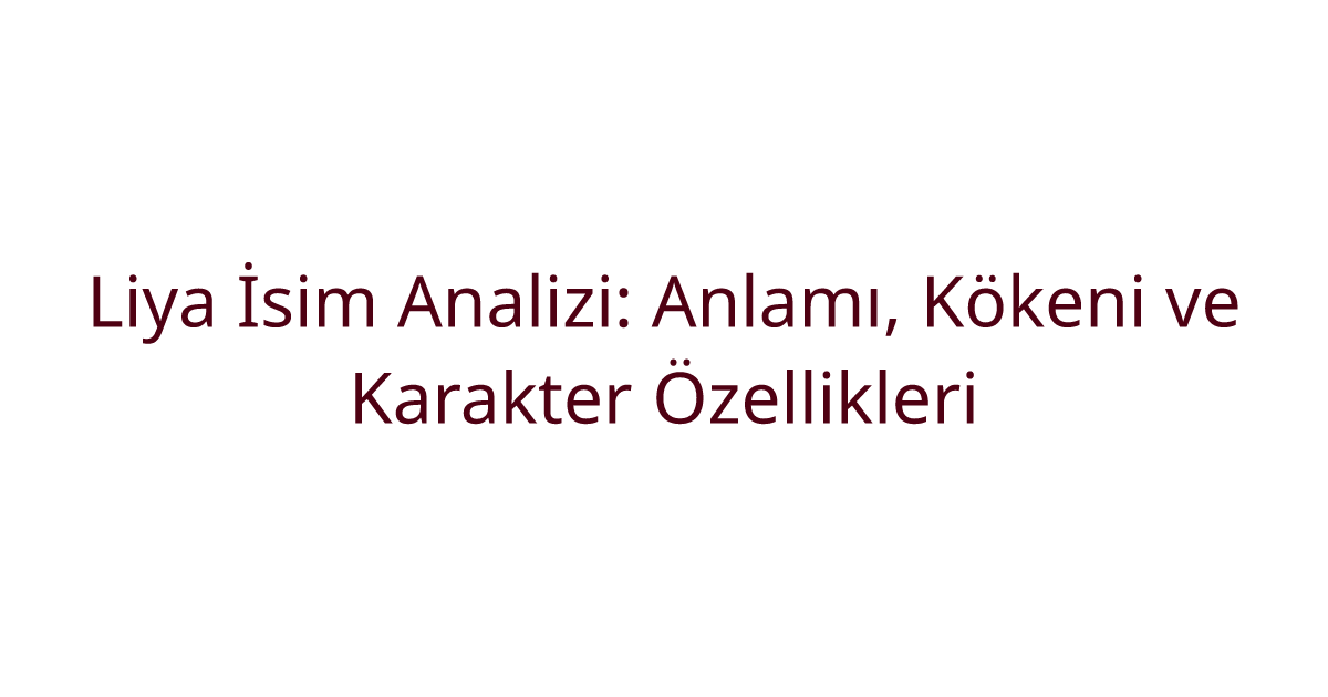 Liya İsim Analizi: Anlamı, Kökeni ve Karakter Özellikleri