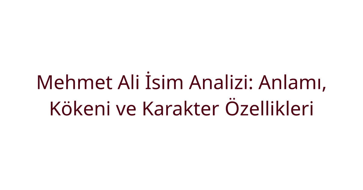 Mehmet Ali İsim Analizi: Anlamı, Kökeni ve Karakter Özellikleri