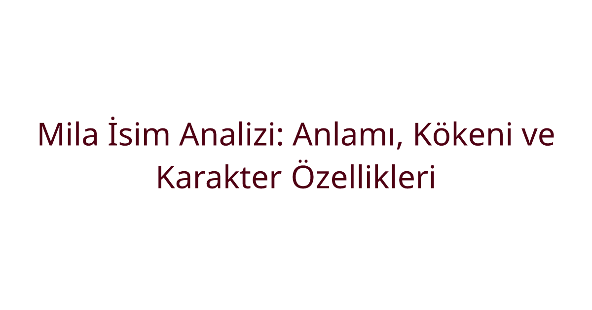 Mila İsim Analizi: Anlamı, Kökeni ve Karakter Özellikleri