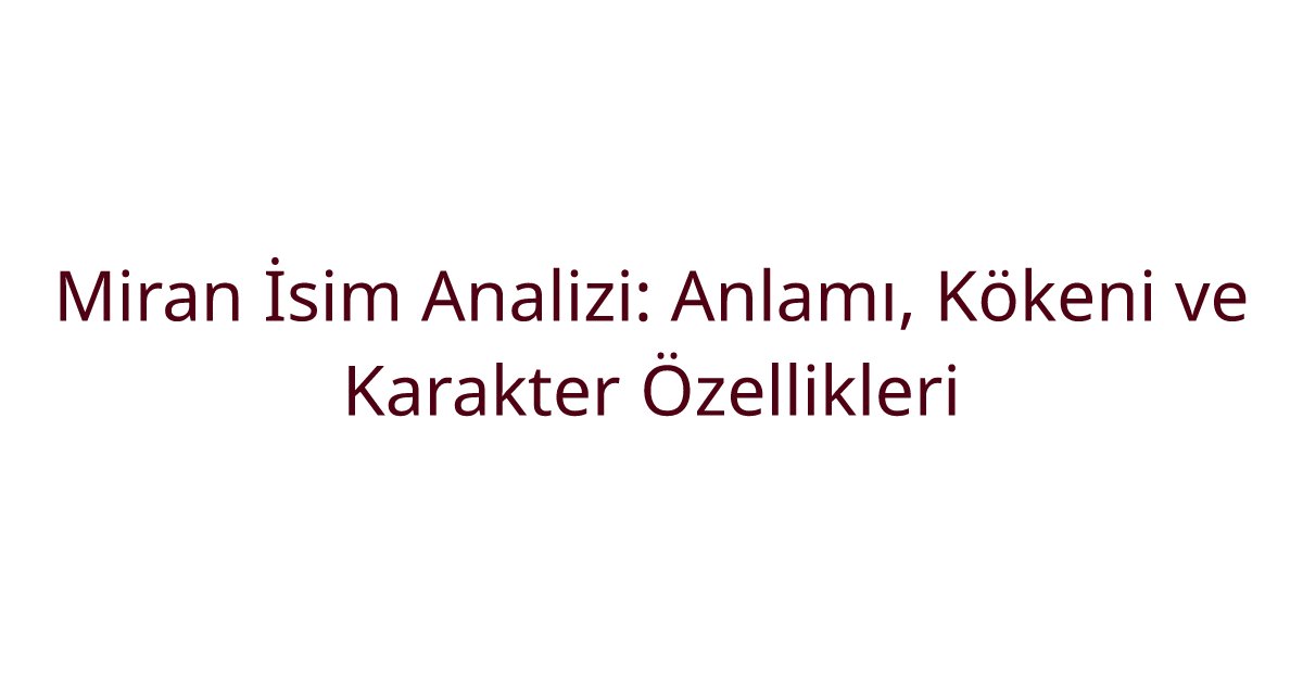 Miran İsim Analizi: Anlamı, Kökeni ve Karakter Özellikleri