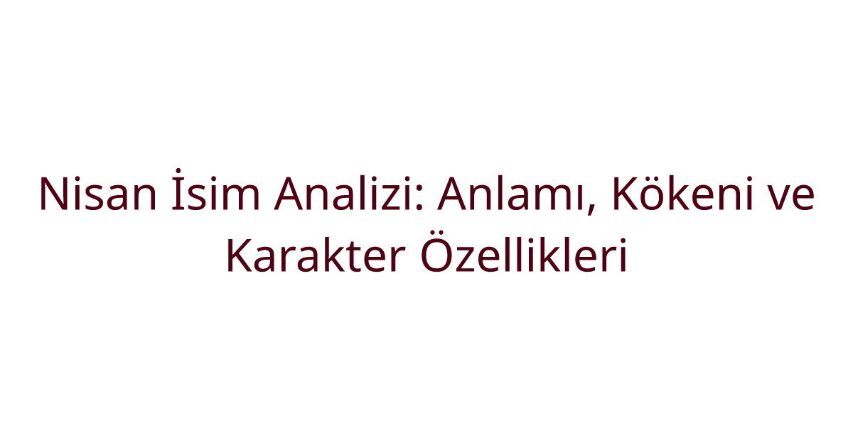 Nisan İsim Analizi: Anlamı, Kökeni ve Karakter Özellikleri