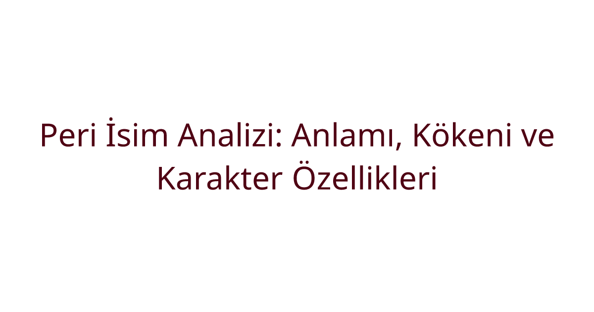 Peri İsim Analizi: Anlamı, Kökeni ve Karakter Özellikleri