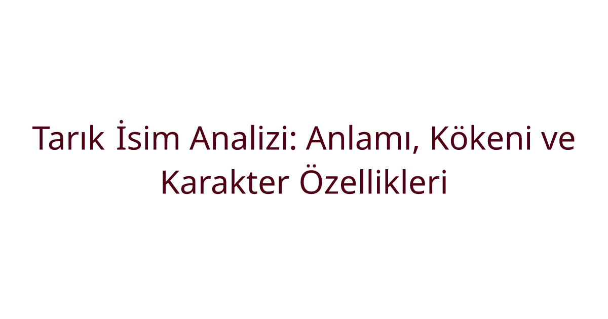 Tarık İsim Analizi: Anlamı, Kökeni ve Karakter Özellikleri