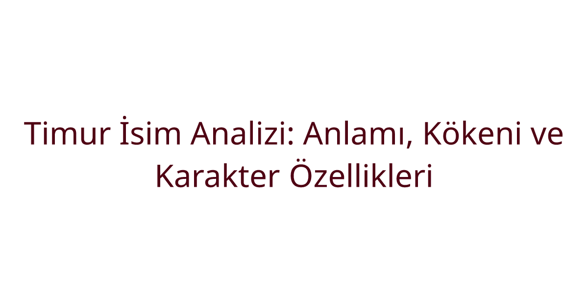Timur İsim Analizi: Anlamı, Kökeni ve Karakter Özellikleri
