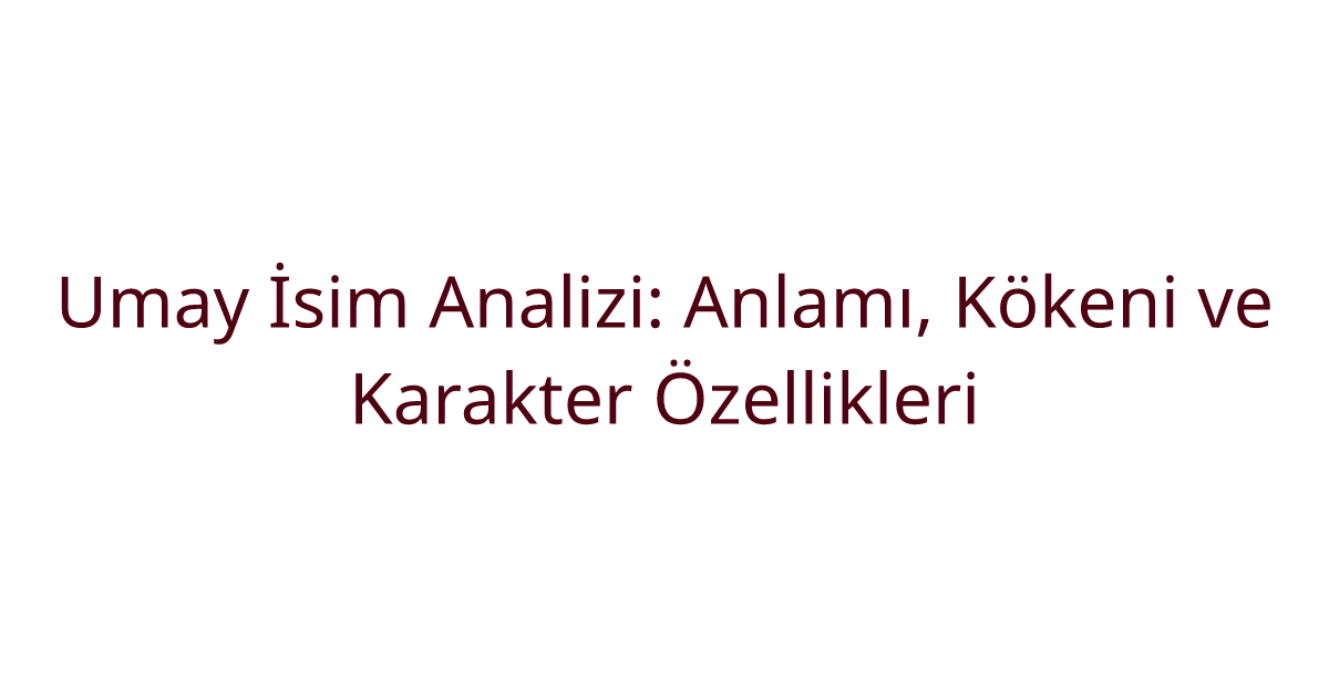 Umay İsim Analizi: Anlamı, Kökeni ve Karakter Özellikleri