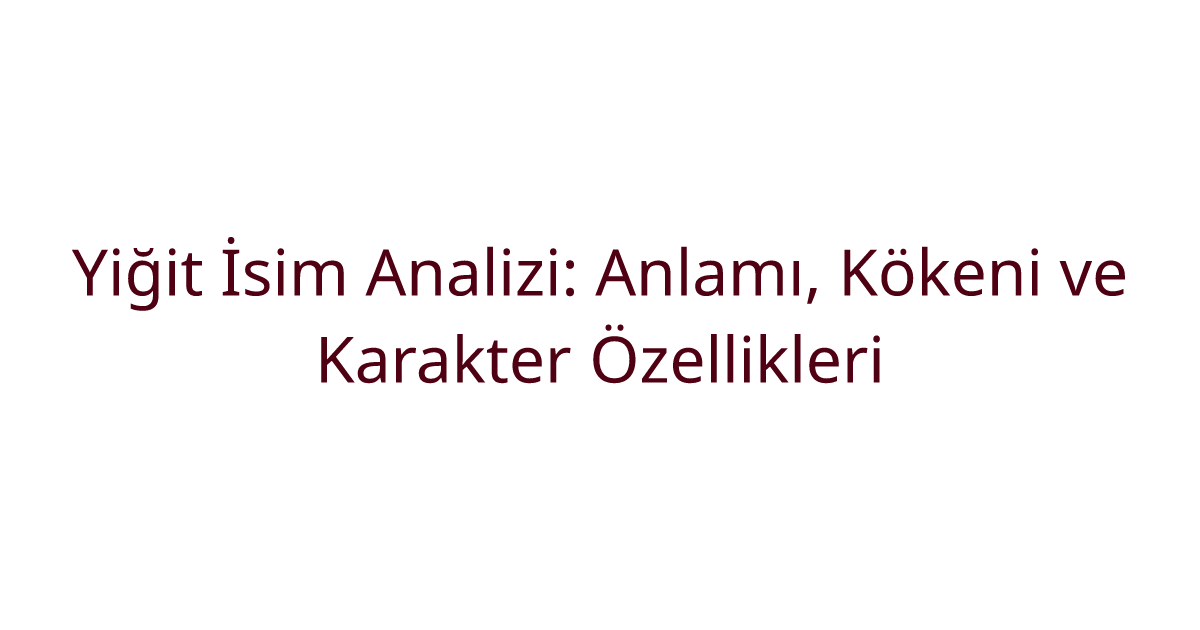 Yiğit İsim Analizi: Anlamı, Kökeni ve Karakter Özellikleri