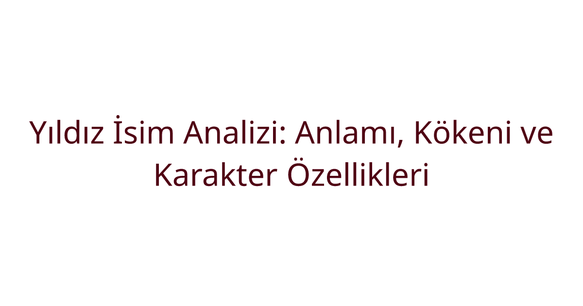 Yıldız İsim Analizi: Anlamı, Kökeni ve Karakter Özellikleri